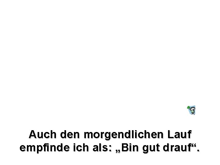 Auch den morgendlichen Lauf empfinde ich als: „Bin gut drauf“. 