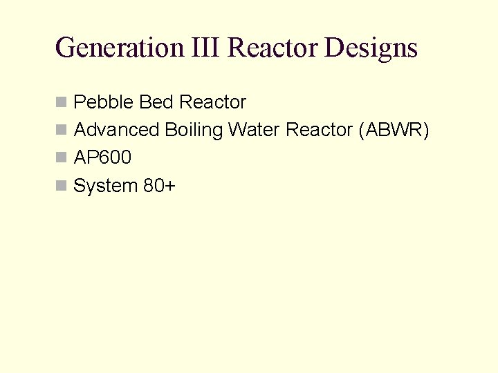 Generation III Reactor Designs n Pebble Bed Reactor n Advanced Boiling Water Reactor (ABWR) Generation III Reactor Designs n Pebble Bed Reactor n Advanced Boiling Water Reactor (ABWR)