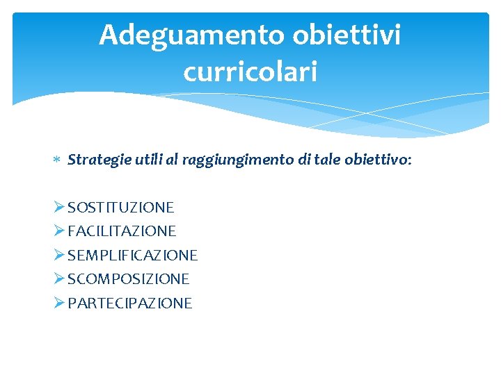 Adeguamento obiettivi curricolari Strategie utili al raggiungimento di tale obiettivo: Ø SOSTITUZIONE Ø FACILITAZIONE