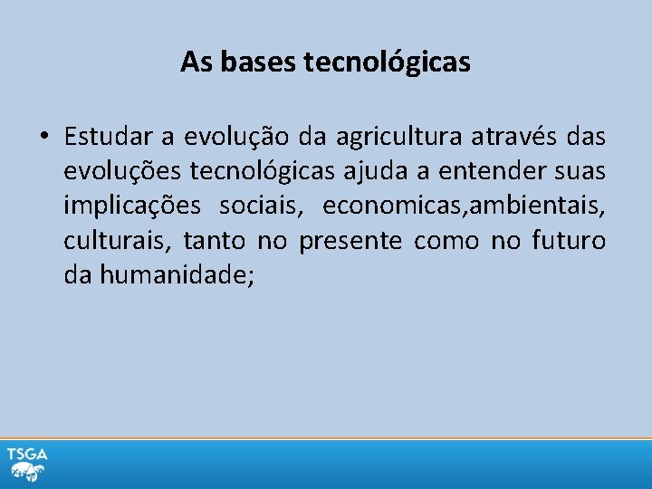 As bases tecnológicas • Estudar a evolução da agricultura através das evoluções tecnológicas ajuda