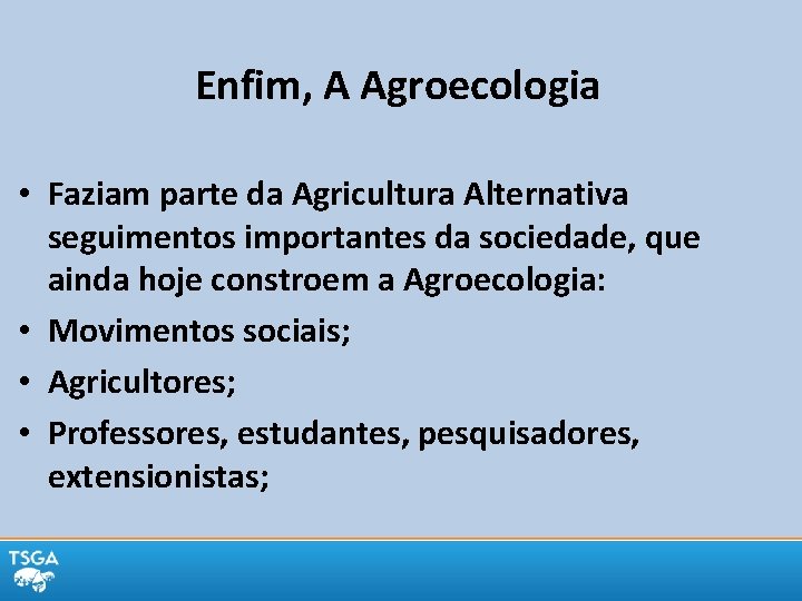 Enfim, A Agroecologia • Faziam parte da Agricultura Alternativa seguimentos importantes da sociedade, que