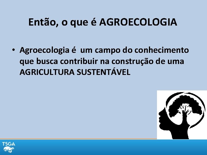 Então, o que é AGROECOLOGIA • Agroecologia é um campo do conhecimento que busca