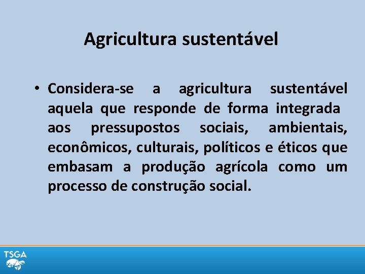 Agricultura sustentável • Considera-se a agricultura sustentável aquela que responde de forma integrada aos