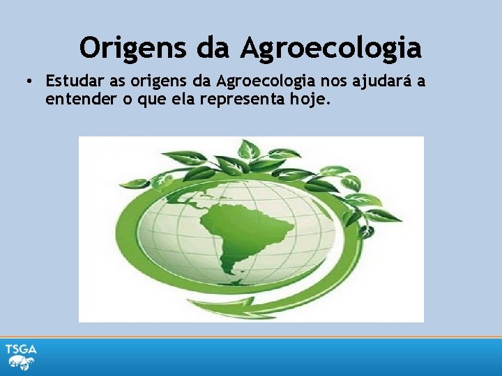 Origens da Agroecologia • Estudar as origens da Agroecologia nos ajudará a entender o