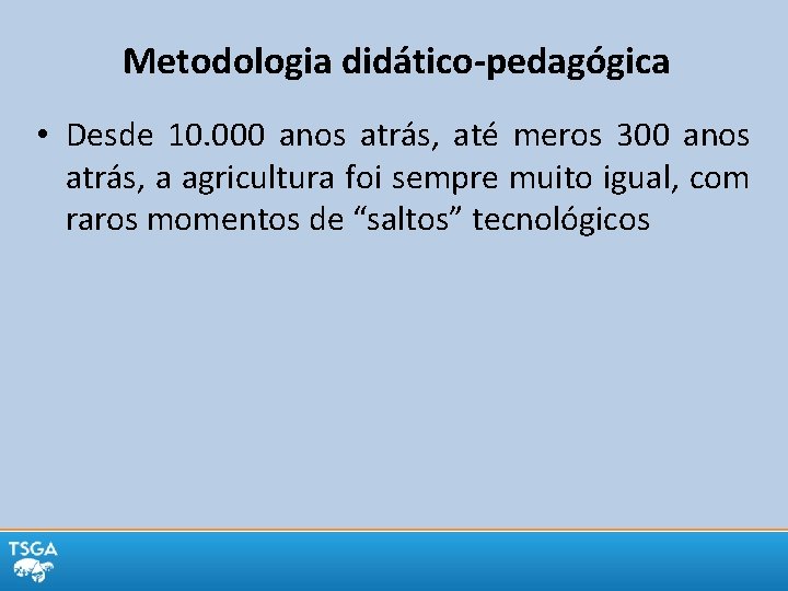 Metodologia didático-pedagógica • Desde 10. 000 anos atrás, até meros 300 anos atrás, a