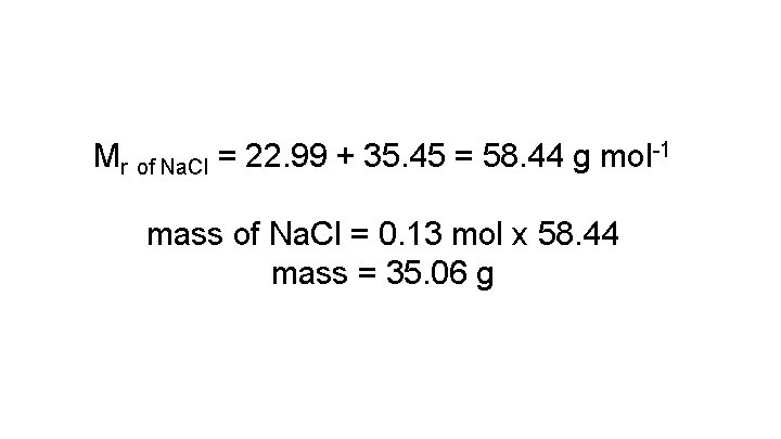 Mr of Na. Cl = 22. 99 + 35. 45 = 58. 44 g