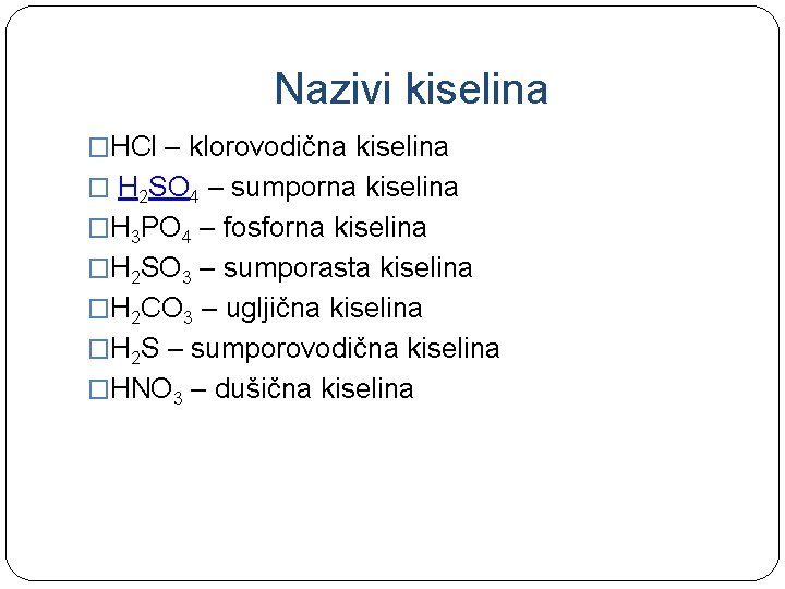 Nazivi kiselina �HCl – klorovodična kiselina � H 2 SO 4 – sumporna kiselina