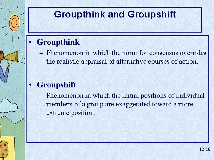 Groupthink and Groupshift • Groupthink – Phenomenon in which the norm for consensus overrides