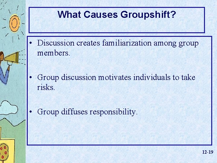 What Causes Groupshift? • Discussion creates familiarization among group members. • Group discussion motivates