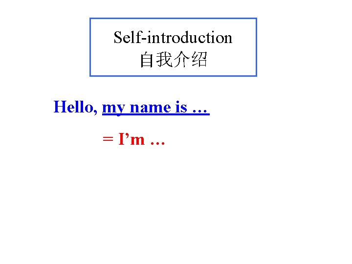Self-introduction 自我介绍 Hello, my name is … = I’m … Self-introduction 自我介绍 Hello, my name is … = I’m …