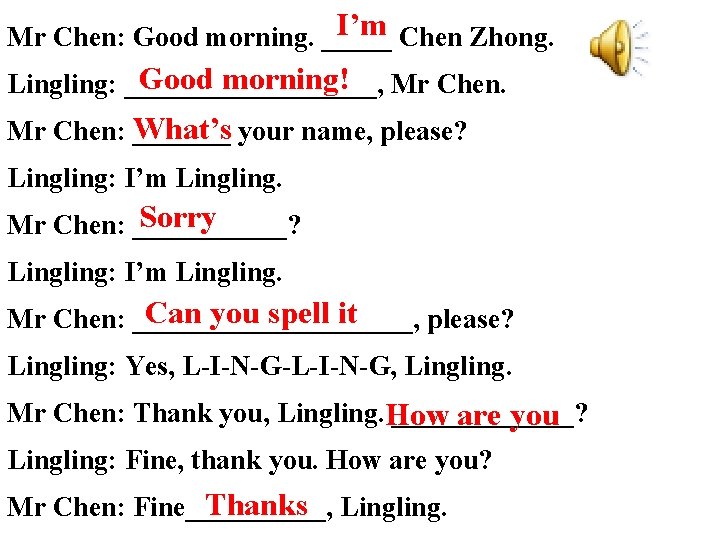 I’m Chen Zhong. Mr Chen: Good morning. _____ Good morning! Mr Chen. Lingling: _________, I’m Chen Zhong. Mr Chen: Good morning. _____ Good morning! Mr Chen. Lingling: _________,