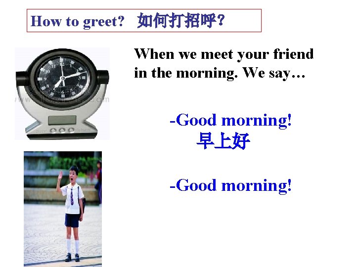 How to greet? 如何打招呼? When we meet your friend in the morning. We say… How to greet? 如何打招呼? When we meet your friend in the morning. We say…
