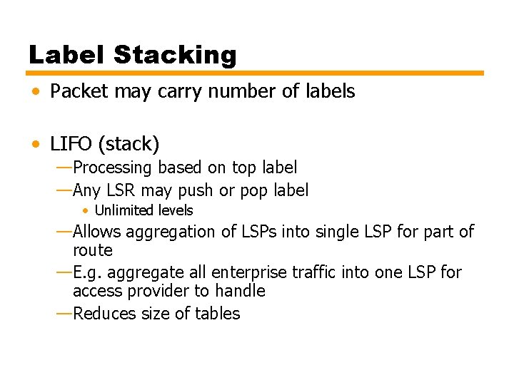 Label Stacking • Packet may carry number of labels • LIFO (stack) —Processing based Label Stacking • Packet may carry number of labels • LIFO (stack) —Processing based