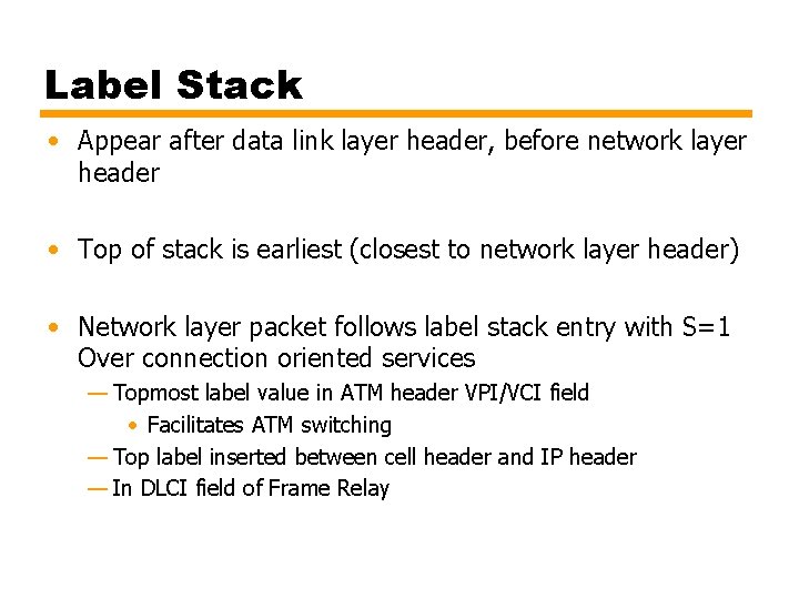 Label Stack • Appear after data link layer header, before network layer header • Label Stack • Appear after data link layer header, before network layer header •