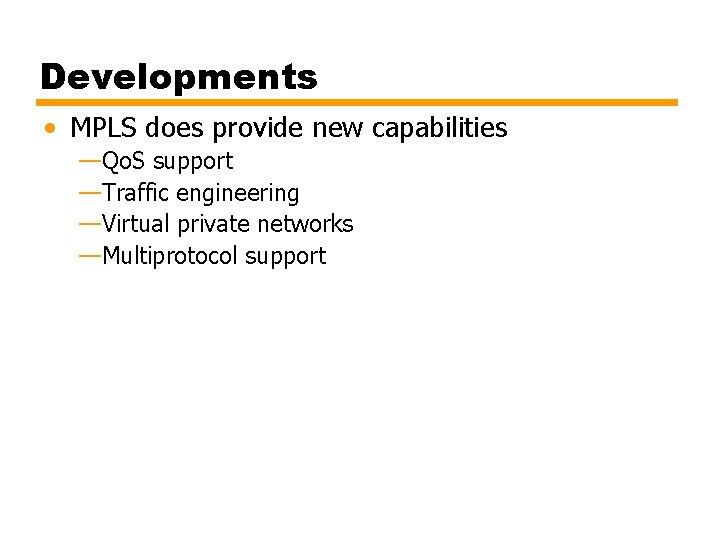 Developments • MPLS does provide new capabilities —Qo. S support —Traffic engineering —Virtual private Developments • MPLS does provide new capabilities —Qo. S support —Traffic engineering —Virtual private