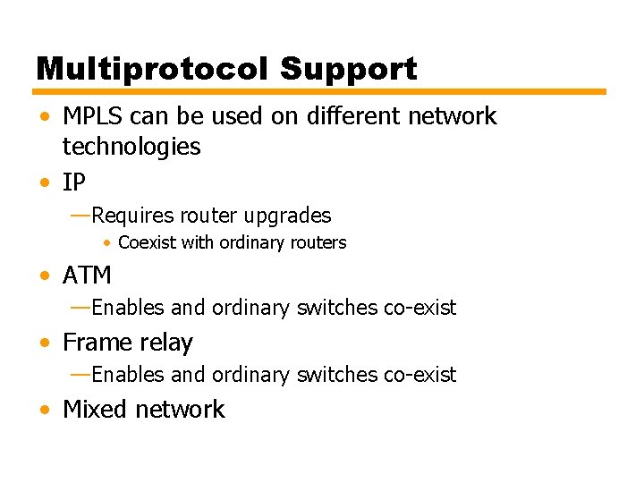 Multiprotocol Support • MPLS can be used on different network technologies • IP —Requires Multiprotocol Support • MPLS can be used on different network technologies • IP —Requires