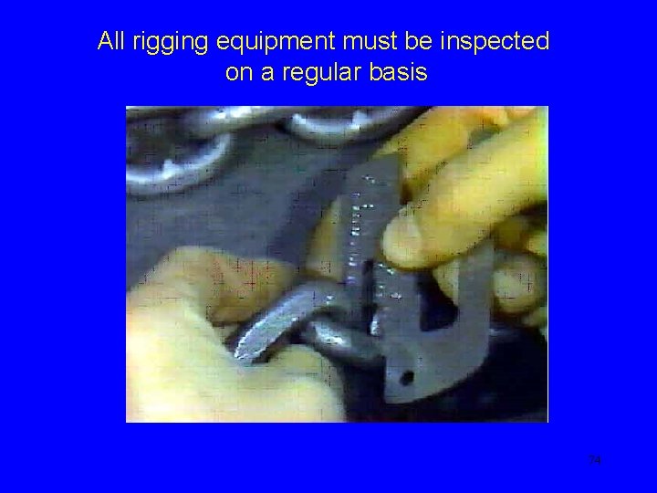 All rigging equipment must be inspected on a regular basis 74 