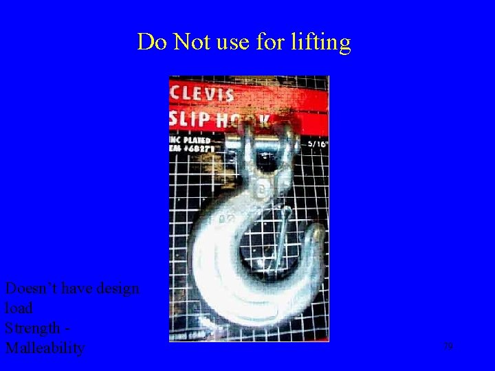 Do Not use for lifting Doesn’t have design load Strength Malleability 79 