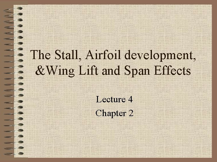 The Stall, Airfoil development, &Wing Lift and Span Effects Lecture 4 Chapter 2 The Stall, Airfoil development, &Wing Lift and Span Effects Lecture 4 Chapter 2