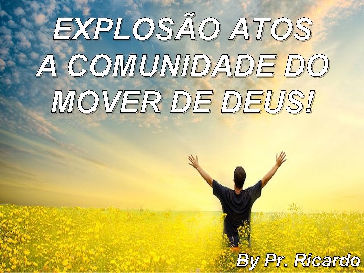 EXPLOSÃO ATOS A COMUNIDADE DO MOVER DE DEUS! By Pr. Ricardo EXPLOSÃO ATOS A COMUNIDADE DO MOVER DE DEUS! By Pr. Ricardo