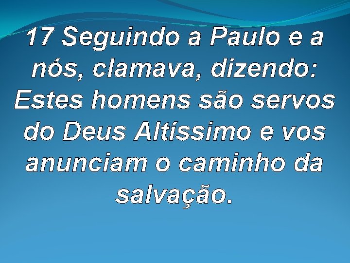 17 Seguindo a Paulo e a nós, clamava, dizendo: Estes homens são servos do 17 Seguindo a Paulo e a nós, clamava, dizendo: Estes homens são servos do