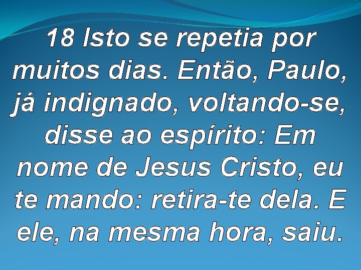 18 Isto se repetia por muitos dias. Então, Paulo, já indignado, voltando-se, disse ao 18 Isto se repetia por muitos dias. Então, Paulo, já indignado, voltando-se, disse ao