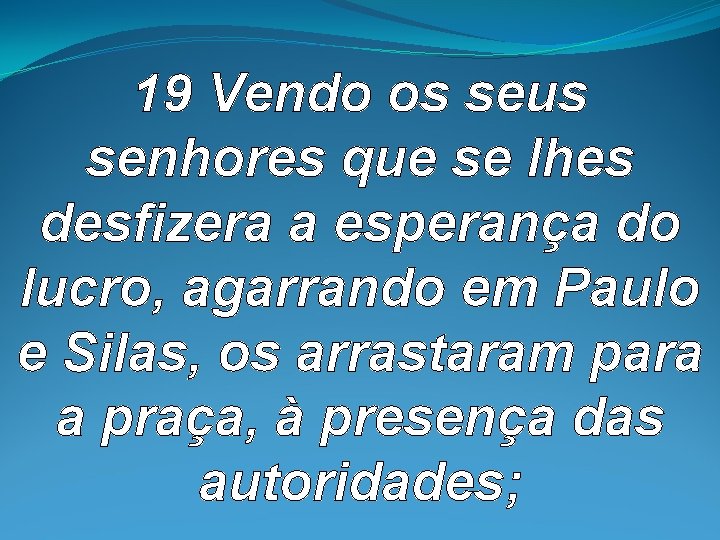 19 Vendo os seus senhores que se lhes desfizera a esperança do lucro, agarrando 19 Vendo os seus senhores que se lhes desfizera a esperança do lucro, agarrando