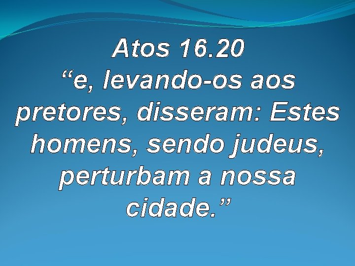 Atos 16. 20 “e, levando-os aos pretores, disseram: Estes homens, sendo judeus, perturbam a Atos 16. 20 “e, levando-os aos pretores, disseram: Estes homens, sendo judeus, perturbam a