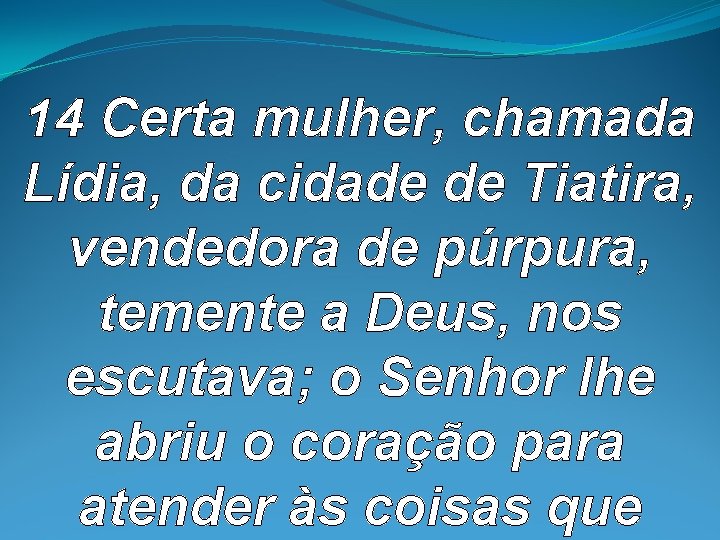 14 Certa mulher, chamada Lídia, da cidade de Tiatira, vendedora de púrpura, temente 14 Certa mulher, chamada Lídia, da cidade de Tiatira, vendedora de púrpura, temente