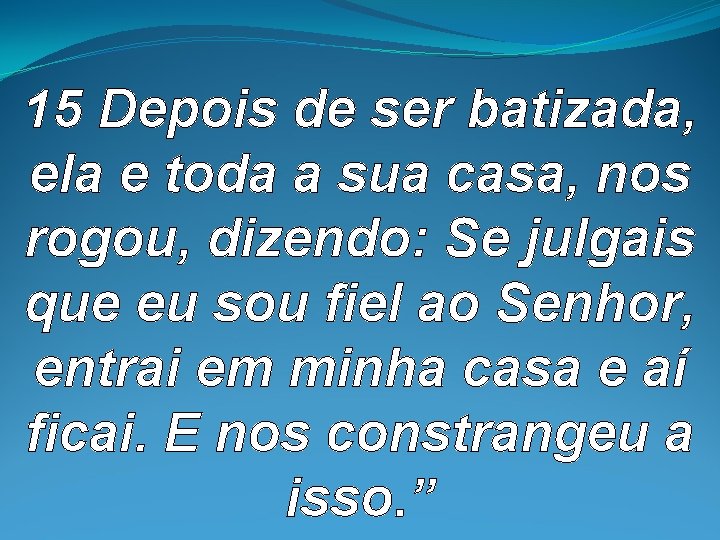 15 Depois de ser batizada, ela e toda a sua casa, nos rogou, 15 Depois de ser batizada, ela e toda a sua casa, nos rogou,