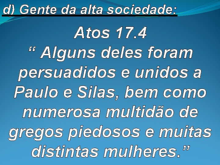d) Gente da alta sociedade: Atos 17. 4 “ Alguns deles foram persuadidos e d) Gente da alta sociedade: Atos 17. 4 “ Alguns deles foram persuadidos e