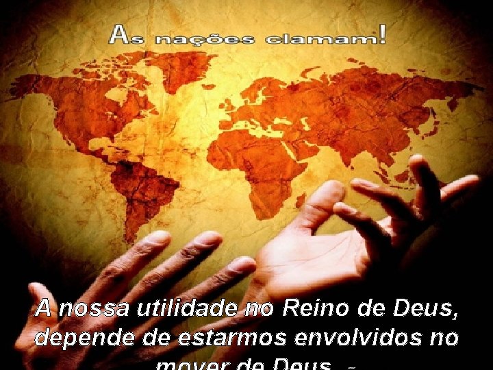 A nossa utilidade no Reino de Deus, depende de estarmos envolvidos no A nossa utilidade no Reino de Deus, depende de estarmos envolvidos no