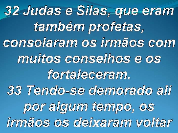 32 Judas e Silas, que eram também profetas, consolaram os irmãos com muitos conselhos 32 Judas e Silas, que eram também profetas, consolaram os irmãos com muitos conselhos