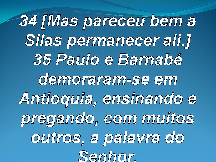 34 [Mas pareceu bem a Silas permanecer ali. ] 35 Paulo e Barnabé demoraram-se
