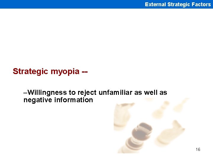 External Strategic Factors Strategic myopia -–Willingness to reject unfamiliar as well as negative information