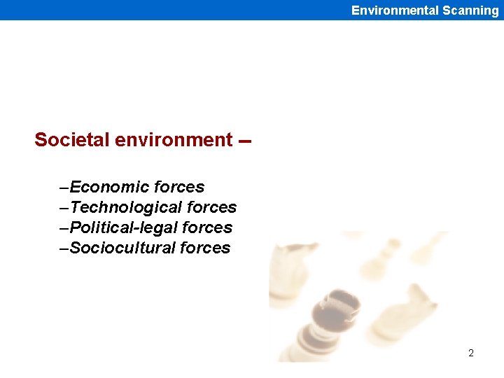 Environmental Scanning Societal environment -–Economic forces –Technological forces –Political-legal forces –Sociocultural forces 2 