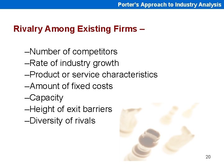 Porter’s Approach to Industry Analysis Rivalry Among Existing Firms – –Number of competitors –Rate