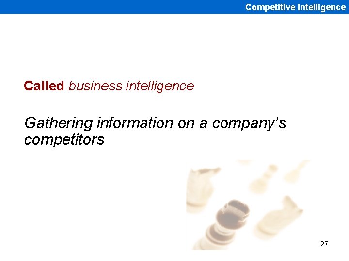 Competitive Intelligence Called business intelligence Gathering information on a company’s competitors 27 