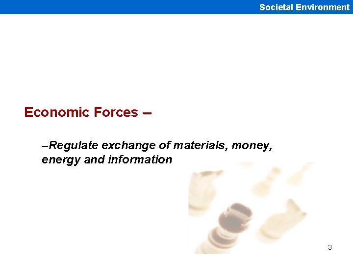 Societal Environment Economic Forces -–Regulate exchange of materials, money, energy and information 3 