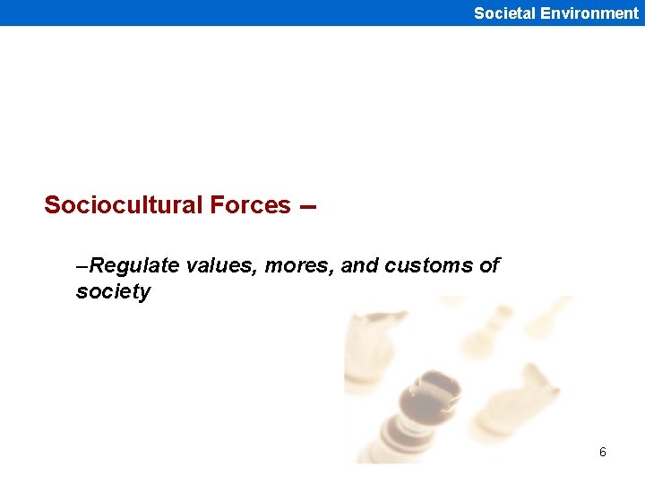 Societal Environment Sociocultural Forces -–Regulate values, mores, and customs of society 6 