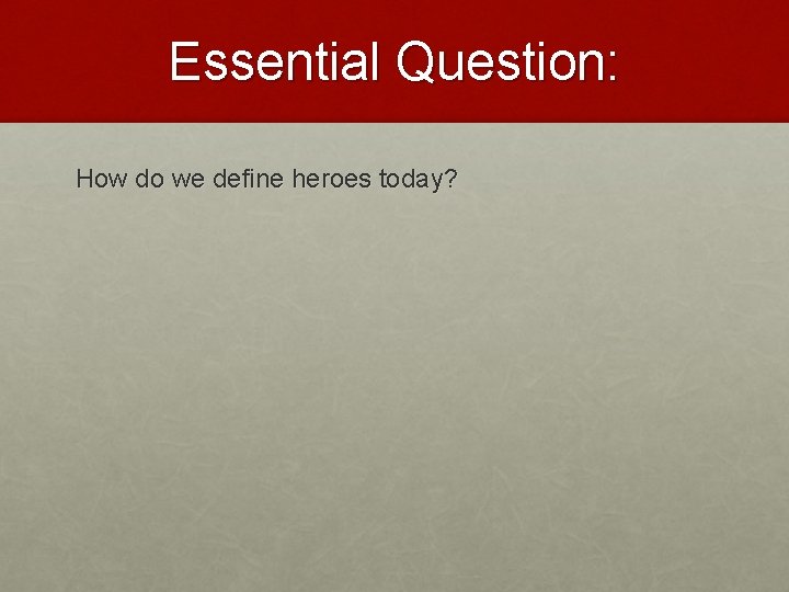 Essential Question: How do we define heroes today? 