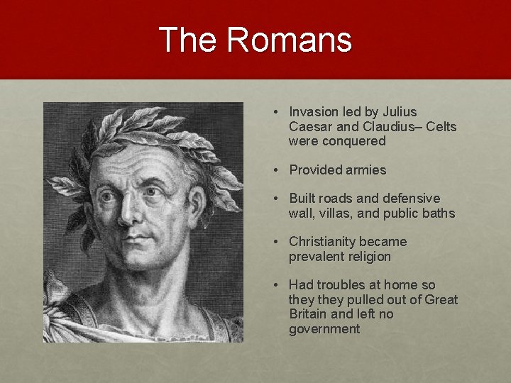 The Romans • Invasion led by Julius Caesar and Claudius– Celts were conquered •