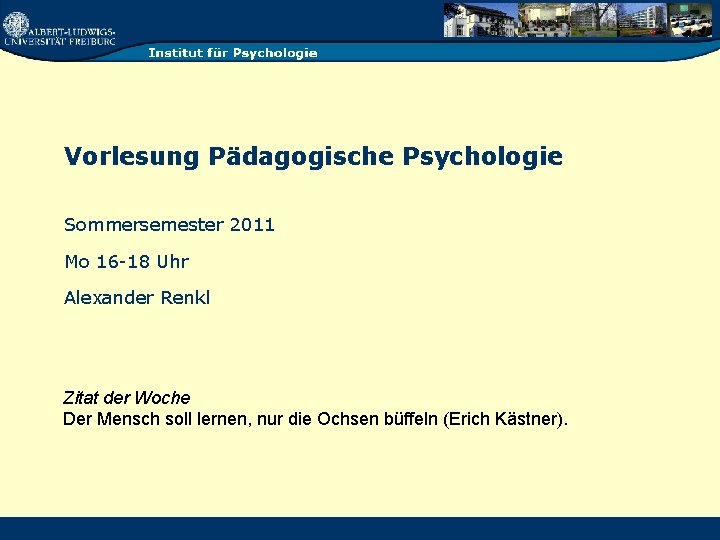 Vorlesung Pädagogische Psychologie Sommersemester 2011 Mo 16 18 Uhr Alexander Renkl Zitat der Woche