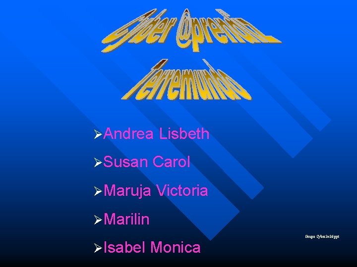 ØAndrea Lisbeth ØSusan Carol ØMaruja Victoria ØMarilin ØIsabel Monica Grupo Cyber 3 a 06.