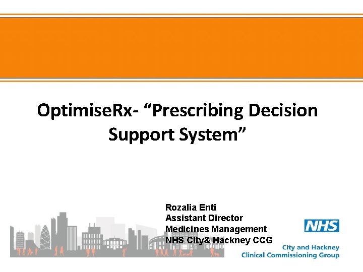 Optimise. Rx- “Prescribing Decision Support System” Rozalia Enti Assistant Director Medicines Management NHS City&