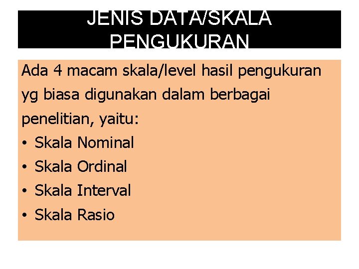 JENIS DATA/SKALA PENGUKURAN Ada 4 macam skala/level hasil pengukuran yg biasa digunakan dalam berbagai