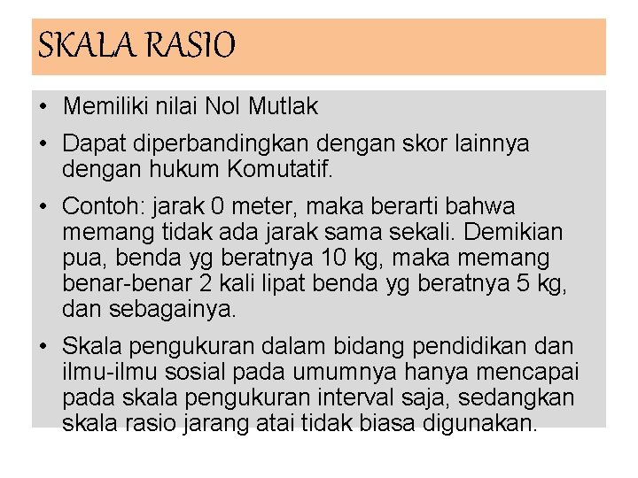SKALA RASIO • Memiliki nilai Nol Mutlak • Dapat diperbandingkan dengan skor lainnya dengan SKALA RASIO • Memiliki nilai Nol Mutlak • Dapat diperbandingkan dengan skor lainnya dengan