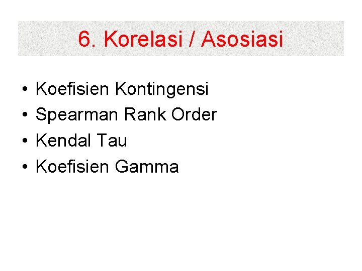 6. Korelasi / Asosiasi • • Koefisien Kontingensi Spearman Rank Order Kendal Tau Koefisien