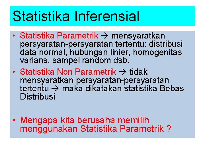 Statistika Inferensial • Statistika Parametrik mensyaratkan persyaratan-persyaratan tertentu: distribusi data normal, hubungan linier, homogenitas