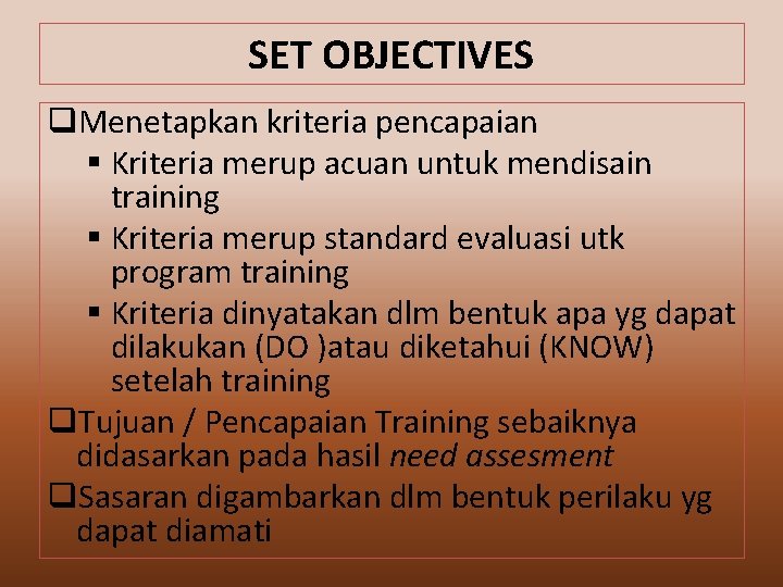 SET OBJECTIVES q. Menetapkan kriteria pencapaian § Kriteria merup acuan untuk mendisain training §